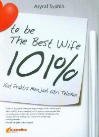 To Be The Best Wife 101% : Kiat Praktis Menjadi Istri Teladan