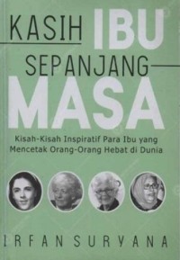 Kasih Ibu Sepanjang Masa : kisah-kisah inspiratif para ibu yang mencetak orang-orang hebat di dunia