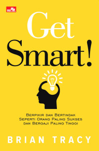 Get Smart! : Berpikir Dan Bertindak Seperti Orang Paling sukses Dan Bergaji Paling Tinggi