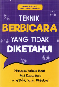 Teknik berbicara yang tidak diketahui : mengupas rahasia besar seni komunikasi yang tidak pernah diajarkan