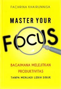 Master Your focus : Bagaimana Melejitkan Produktivitas Tanpa Menjadi Lebih Sibuk